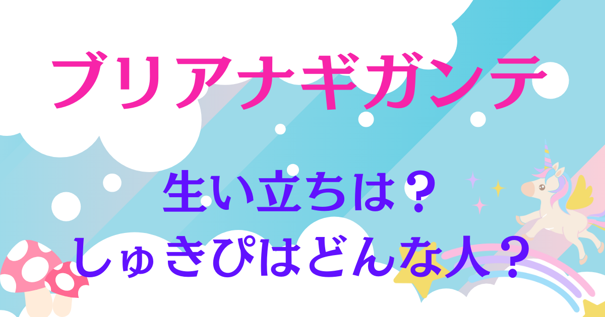 ブリアナギガンテの生い立ちは？しゅきぴはどんな人？